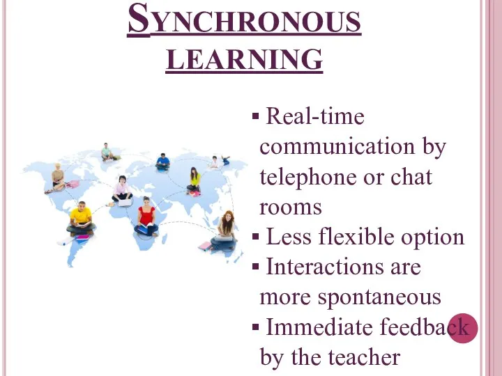 Synchronous learning Real-time communication by telephone or chat rooms Less