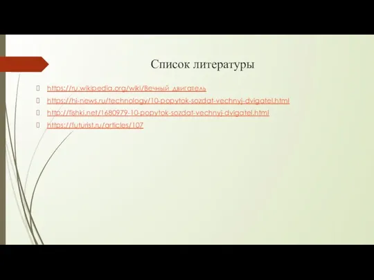 Список литературы https://ru.wikipedia.org/wiki/Вечный_двигатель https://hi-news.ru/technology/10-popytok-sozdat-vechnyj-dvigatel.html http://fishki.net/1680979-10-popytok-sozdat-vechnyj-dvigatel.html https://futurist.ru/articles/107