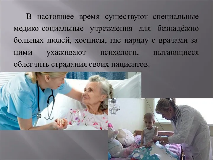 В настоящее время существуют специальные медико-социальные учреждения для безнадёжно больных людей, хосписы, где