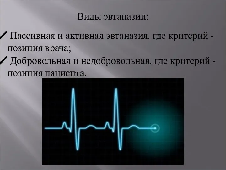 Виды эвтаназии: Пассивная и активная эвтаназия, где критерий - позиция врача; Добровольная и