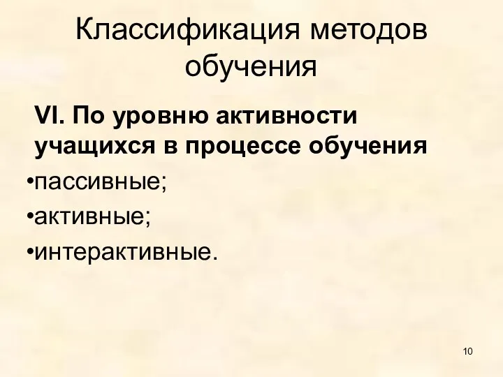 Классификация методов обучения VI. По уровню активности учащихся в процессе обучения пассивные; активные; интерактивные.