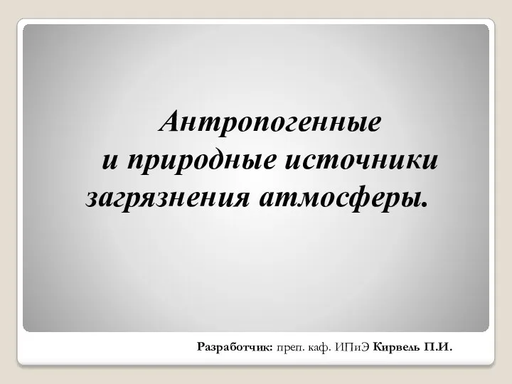 Антропогенные и природные источники загрязнения атмосферы. Разработчик: преп. каф. ИПиЭ Кирвель П.И.