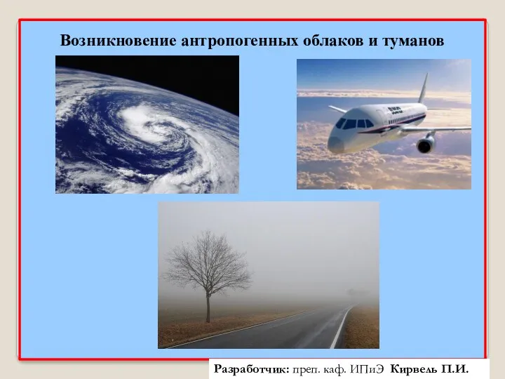 Возникновение антропогенных облаков и туманов Разработчик: преп. каф. ИПиЭ Кирвель П.И.