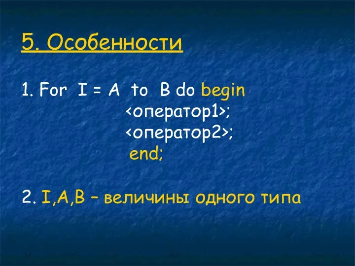 5. Особенности 1. For I = A to B do begin ; ;