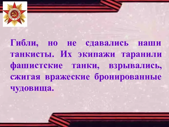 Гибли, но не сдавались наши танкисты. Их экипажи таранили фашистские танки, взрывались, сжигая вражеские бронированные чудовища.