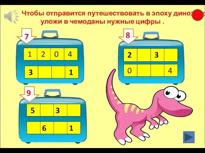 7 Чтобы отправится путешествовать в эпоху динозавров, уложи в чемоданы нужные цифры . 7 8 9