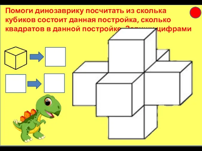 Помоги динозаврику посчитать из сколька кубиков состоит данная постройка, сколько квадратов в данной постройке. Запиши цифрами
