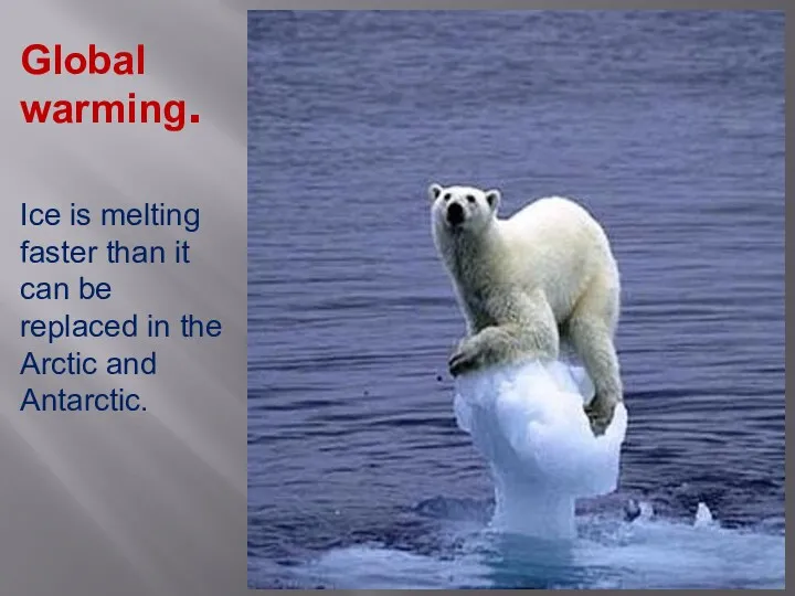 Global warming. Ice is melting faster than it can be replaced in the Arctic and Antarctic.