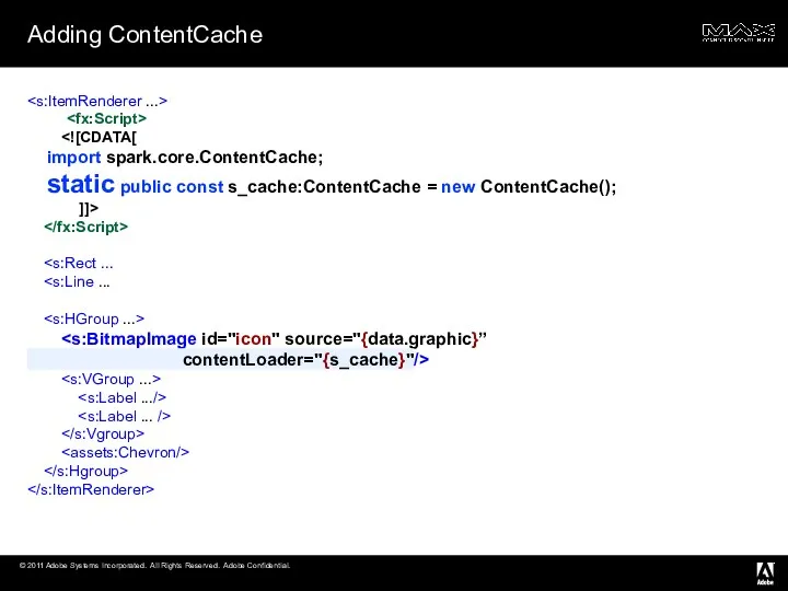 Adding ContentCache import spark.core.ContentCache; static public const s_cache:ContentCache = new ContentCache(); ]]> contentLoader="{s_cache}"/>