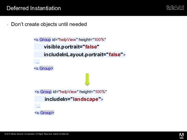 Deferred Instantiation Don’t create objects until needed visible.portrait="false" includeInLayout.portrait="false"> ... includeIn="landscape"> ...