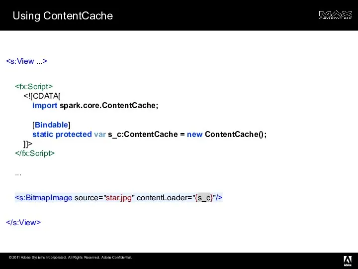 Using ContentCache import spark.core.ContentCache; [Bindable] static protected var s_c:ContentCache = new ContentCache(); ]]> ...
