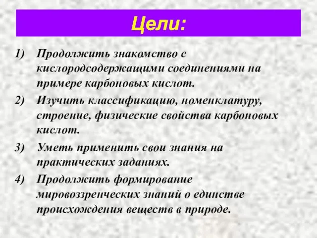 Цели: Продолжить знакомство с кислородсодержащими соединениями на примере карбоновых кислот.