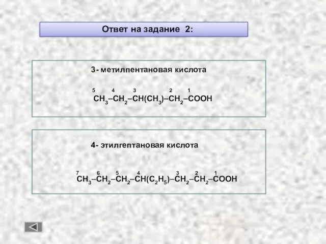 Ответ на задание 2: 3- метилпентановая кислота 5 4 3 2 1 CH3–CH2–CH(CH3)–CH2–COOH