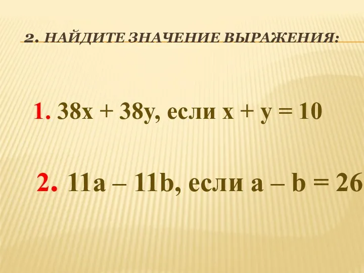 2. НАЙДИТЕ ЗНАЧЕНИЕ ВЫРАЖЕНИЯ: 1. 38x + 38y, если x