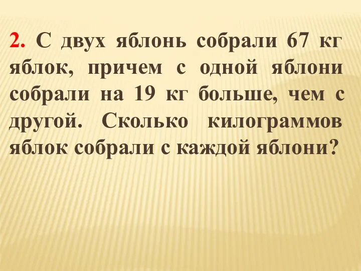 2. C двух яблонь собрали 67 кг яблок, причем с