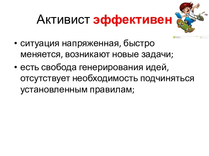 Активист эффективен ситуация напряженная, быстро меняется, возникают новые задачи; есть