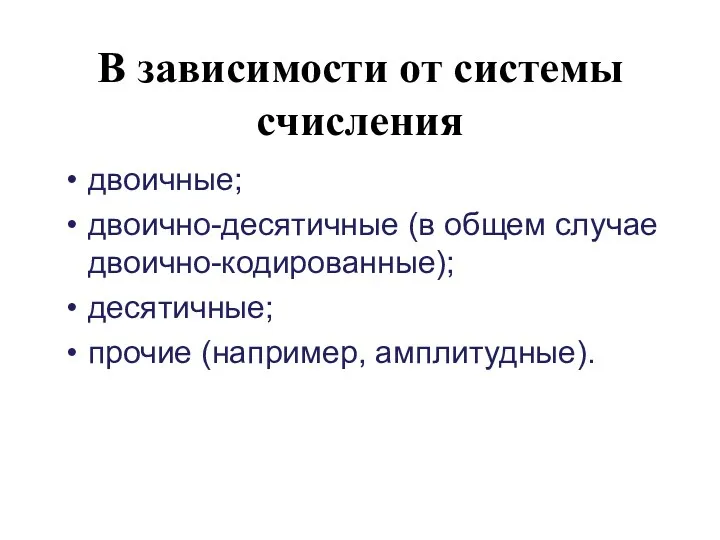 В зависимости от системы счисления двоичные; двоично-десятичные (в общем случае двоично-кодированные); десятичные; прочие (например, амплитудные).