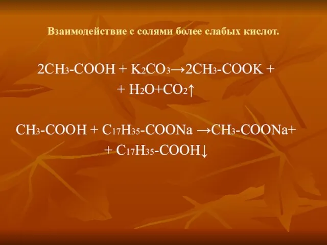 Взаимодействие с солями более слабых кислот. 2СН3-СООН + K2CO3→2CH3-COOK +