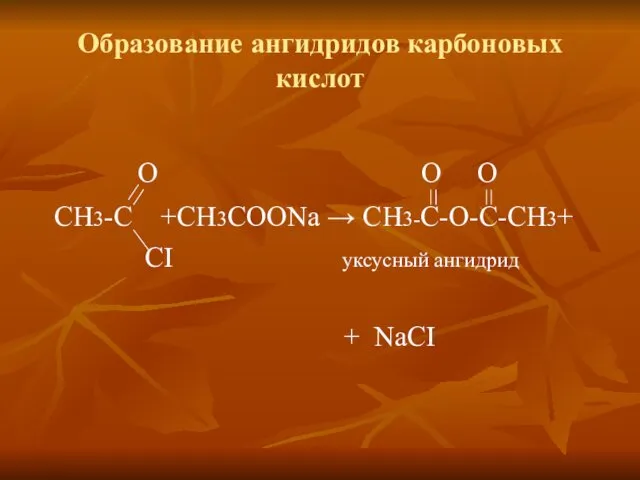 Образование ангидридов карбоновых кислот О O O СН3-С +CH3COONa → CH3-C-O-С-CH3+ СI уксусный ангидрид + NaCI