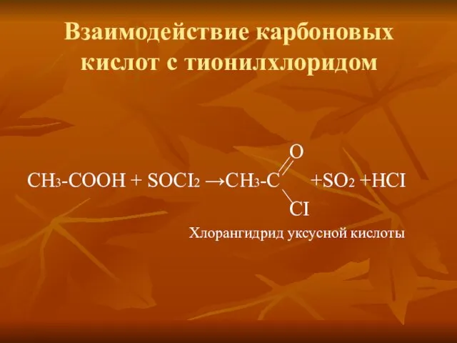 Взаимодействие карбоновых кислот с тионилхлоридом O СН3-СООН + SOCI2 →CH3-C +SO2 +HCI CI Хлорангидрид уксусной кислоты