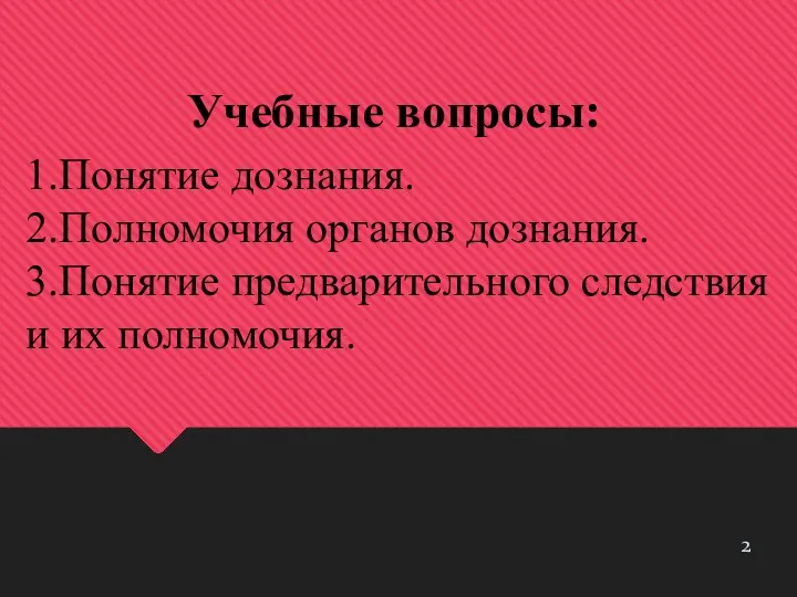 Учебные вопросы: 1.Понятие дознания. 2.Полномочия органов дознания. 3.Понятие предварительного следствия и их полномочия.