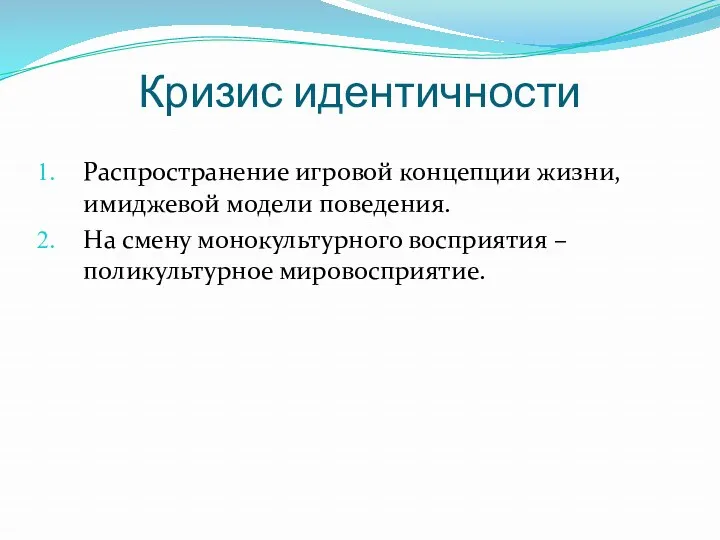 Кризис идентичности Распространение игровой концепции жизни, имиджевой модели поведения. На смену монокультурного восприятия – поликультурное мировосприятие.