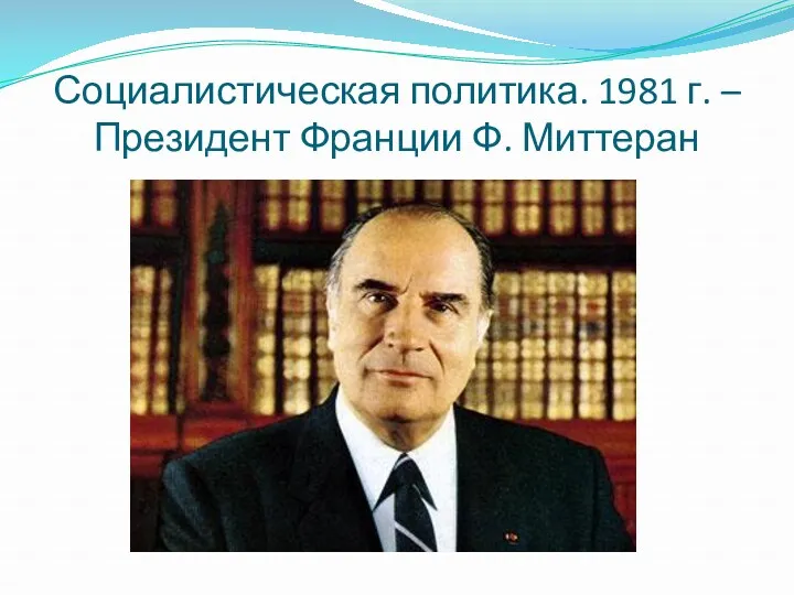 Социалистическая политика. 1981 г. – Президент Франции Ф. Миттеран