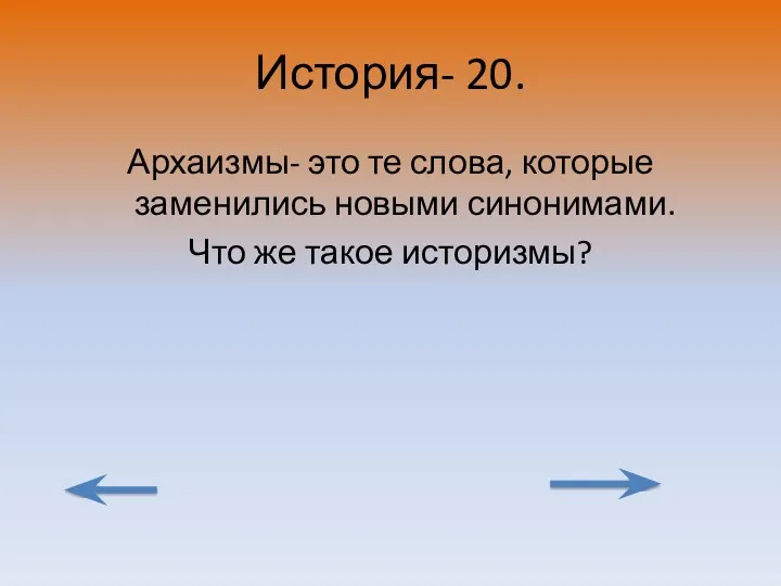 История- 20. Архаизмы- это те слова, которые заменились новыми синонимами. Что же такое историзмы?