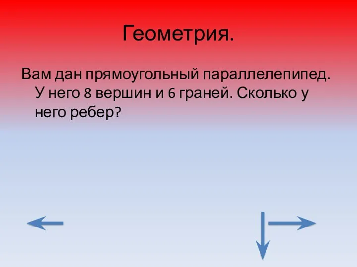 Геометрия. Вам дан прямоугольный параллелепипед. У него 8 вершин и 6 граней. Сколько у него ребер?