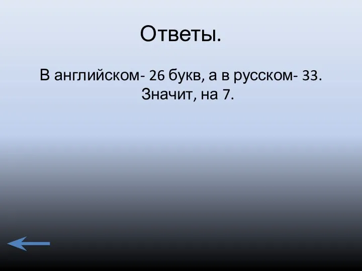 Ответы. В английском- 26 букв, а в русском- 33. Значит, на 7.