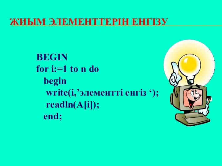 ЖИЫМ ЭЛЕМЕНТТЕРІН ЕНГІЗУ BEGIN for i:=1 to n do begin write(i,’элементті енгіз ‘); readln(А[i]); end;