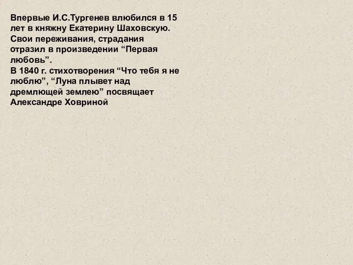 Впервые И.С.Тургенев влюбился в 15 лет в княжну Екатерину Шаховскую.