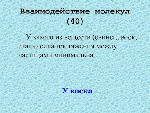 Взаимодействие молекул(40) У какого из веществ (свинец, воск, сталь) сила притяжения между частицами минимальна. У воска