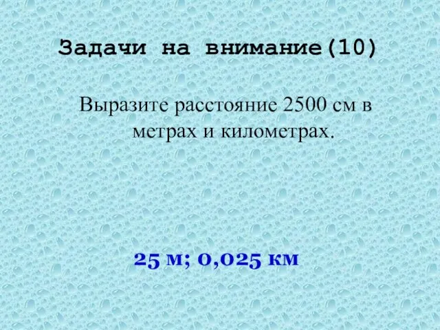 Задачи на внимание(10) Выразите расстояние 2500 см в метрах и километрах. 25 м; 0,025 км