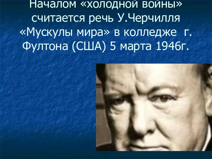 Началом «холодной войны» считается речь У.Черчилля «Мускулы мира» в колледже г. Фултона (США) 5 марта 1946г.