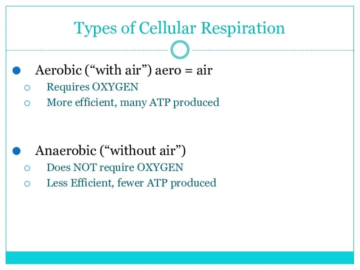 Types of Cellular Respiration Aerobic (“with air”) aero = air