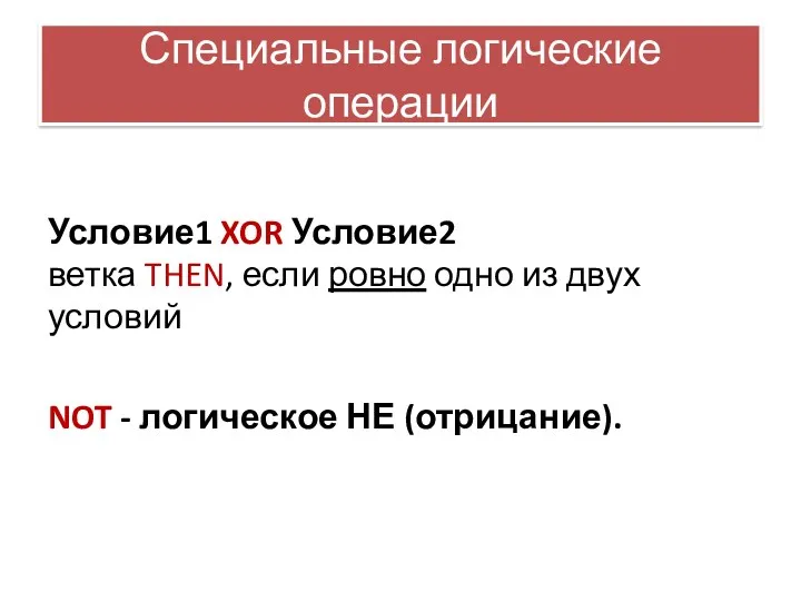 Специальные логические операции Условие1 XOR Условие2 ветка THEN, если ровно