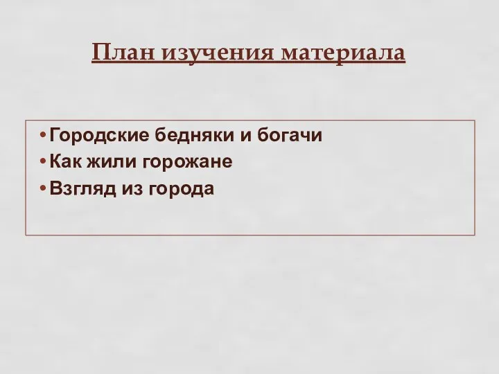 План изучения материала Городские бедняки и богачи Как жили горожане Взгляд из города