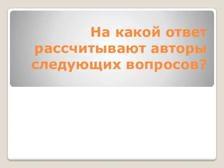 На какой ответ рассчитывают авторы следующих вопросов?