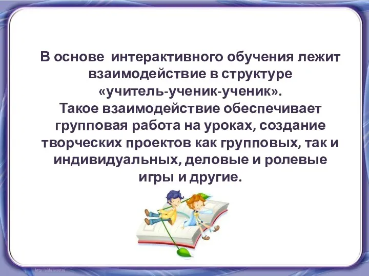 В основе интерактивного обучения лежит взаимодействие в структуре «учитель-ученик-ученик». Такое