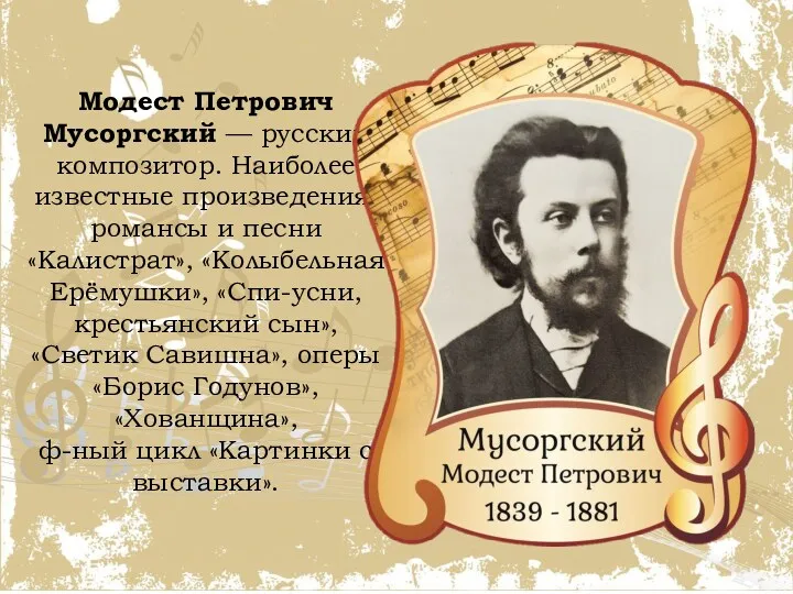 Модест Петрович Мусоргский — русский композитор. Наиболее известные произведения: романсы и песни «Калистрат»,