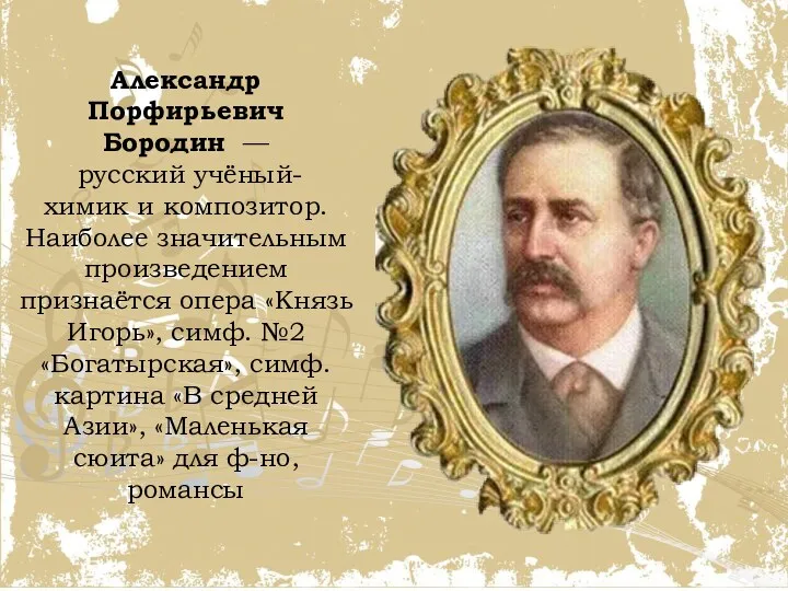 Александр Порфирьевич Бородин — русский учёный-химик и композитор. Наиболее значительным произведением признаётся опера