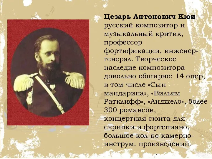 Цезарь Антонович Кюи — русский композитор и музыкальный критик, профессор фортификации, инженер-генерал. Творческое