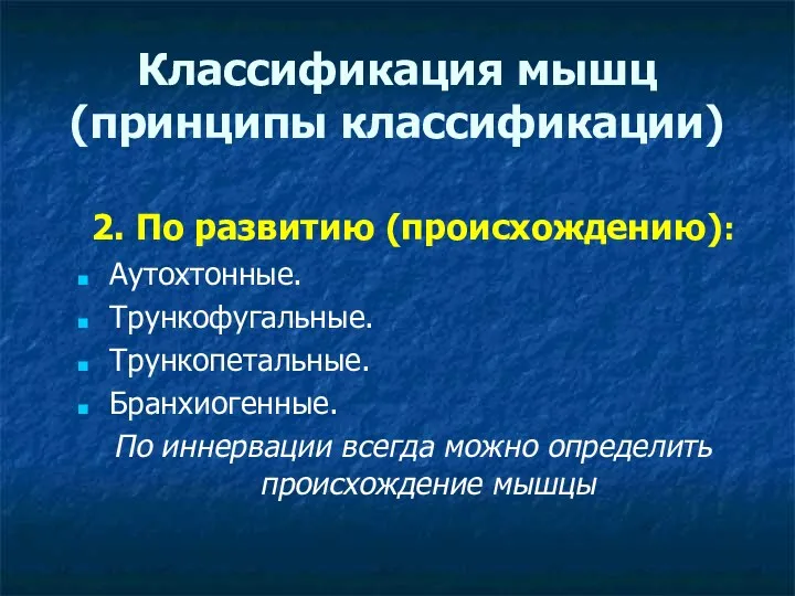 Классификация мышц (принципы классификации) 2. По развитию (происхождению): Аутохтонные. Трункофугальные. Трункопетальные. Бранхиогенные. По