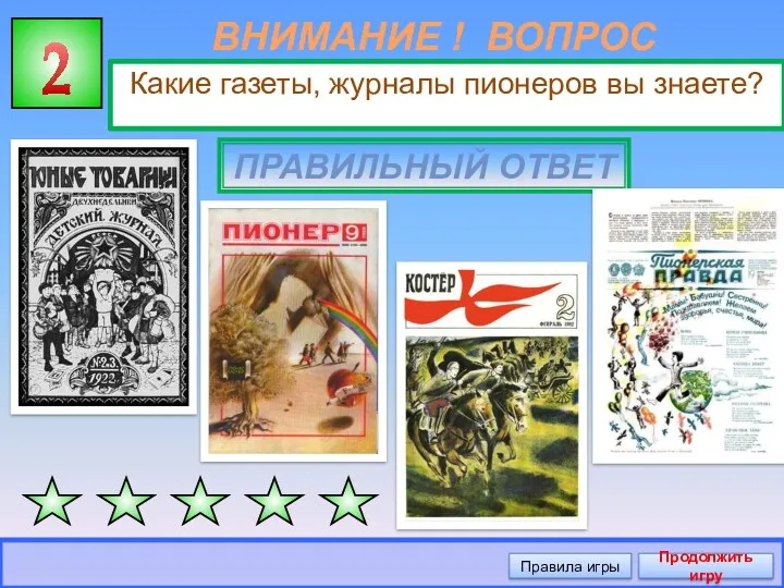 ВНИМАНИЕ ! ВОПРОС Какие газеты, журналы пионеров вы знаете? 2 ПРАВИЛЬНЫЙ ОТВЕТ Правила игры Продолжить игру