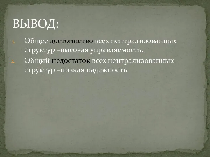 Общее достоинство всех централизованных структур –высокая управляемость. Общий недостаток всех централизованных структур –низкая надежность ВЫВОД: