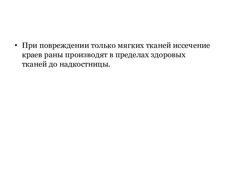 При повреждении только мягких тканей иссечение краев раны производят в пределах здоровых тканей до надкостницы.