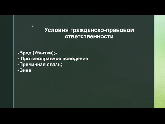 Условия гражданско-правовой ответственности : -Вред (Убытки);- -;Противоправное поведение -Причинная связь; -Вина