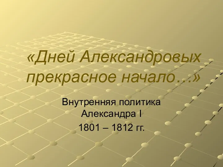 «Дней Александровых прекрасное начало…» Внутренняя политика Александра I 1801 – 1812 гг.