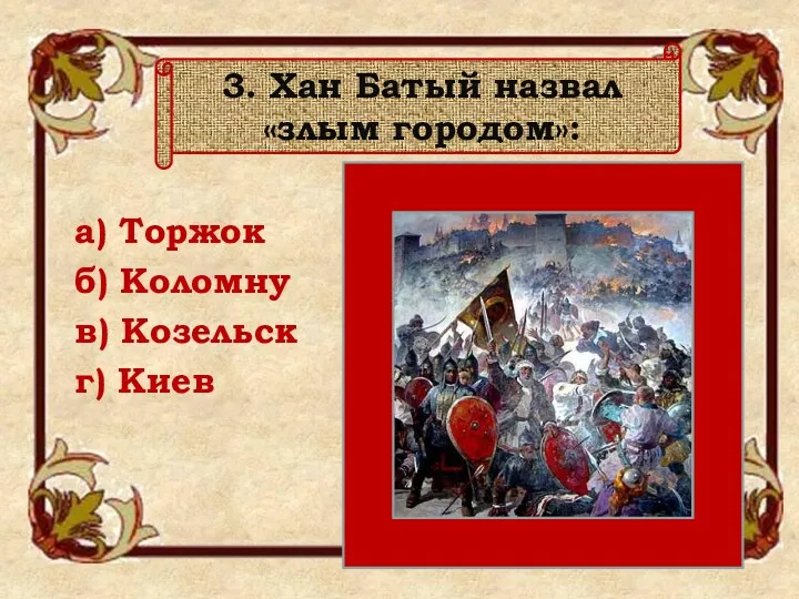 а) Торжок б) Коломну в) Козельск г) Киев 3. Хан Батый назвал «злым городом»:
